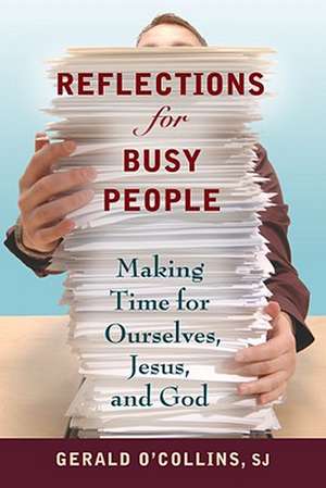 Reflections for Busy People: Making Time for Ourselves, Jesus, and God de Gerald O'Collins