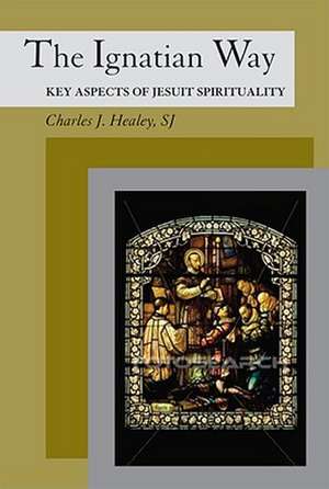 The Ignatian Way: Key Aspects of Jesuit Spirituality de Charles J. Healey