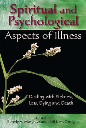 Spiritual and Psychological Aspects of Illness: Dealing with Sickness, Loss, Dying, and Death de Beverly A. Musgrave