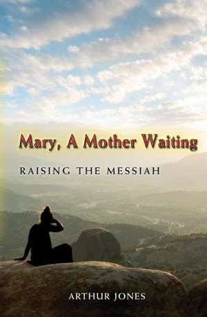 Mary, a Mother Waiting: Raising the Messiah de Arthur Jones