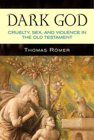 Dark God: Cruelty, Sex, and Violence in the Old Testament de Thomas Romer