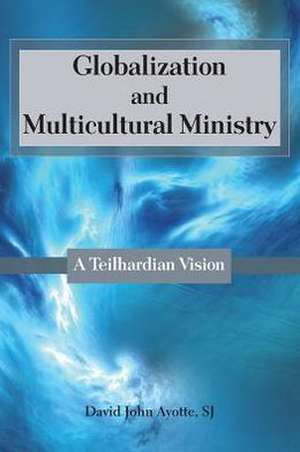 Globalization and Multicultural Ministry: A Teilhardian Vision de David John Ayotte