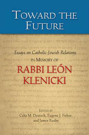 Toward the Future: Essays on Catholic-Jewish Relations in Memory of Rabbi Leon Klenicki de Celia M. Deutsch