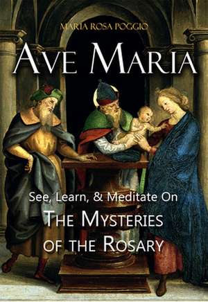 Ave Maria: See, Learn, and Meditate on the Mysteries of the Rosary de Maria R. Poggio