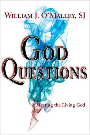 God Questions: Meeting the Living God de Sj O'Malley, William J.