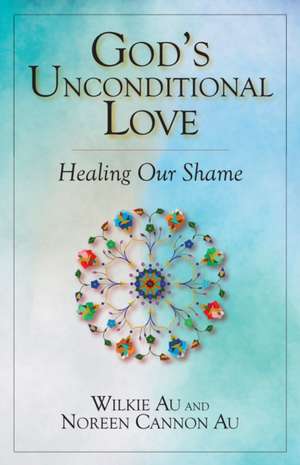 God's Unconditional Love: Healing Our Shame de Wilkie Au