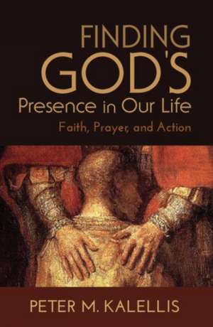 Finding God's Presence in Our Life: Faith, Prayer, and Action de Peter M. Kalellis