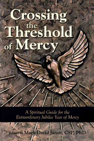 Crossing the Threshold of Mercy: A Spiritual Guide for the Extraordinary Jubilee Year of Mercy de CSP Janus, Mark-David