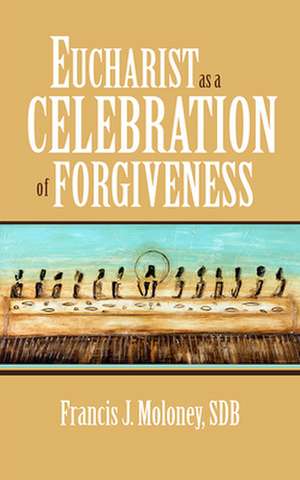 Eucharist as a Celebration of Forgiveness de Francis J. Moloney