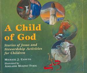 A Child of God: Stories of Jesus and Stewardship Activities for Children de Michael J. Caduto