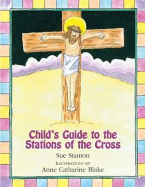 Child's Guide to the Stations of the Cross de Sue Stanton