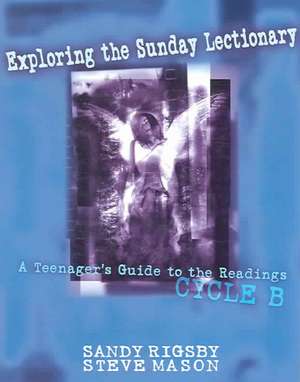 Exploring the Sunday Lectionary: A Teenager's Guide to the Readings, Cycle B de Sandy Rigsby