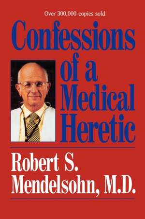 Confessions of a Medical Heretic de Robert Mendelsohn