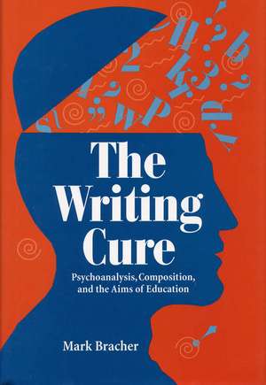 The Writing Cure: Psychoanalysis, Composition, and the Aims of Education de Professor Mark Bracher