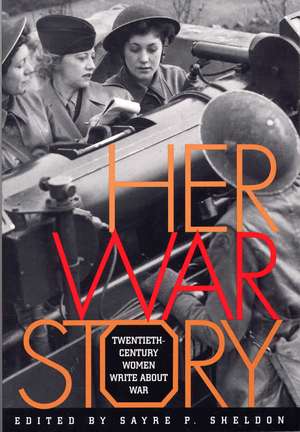 Her War Story: Twentieth-Century Women Write About War de Sayre P. Sheldon