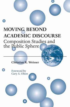 Moving Beyond Academic Discourse: Composition Studies and the Public Sphere de Associate Professor Christian R Weisser PhD