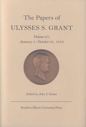 The Papers of Ulysses S. Grant, Volume 27: January 1 - October 31, 1876 de John Y Simon