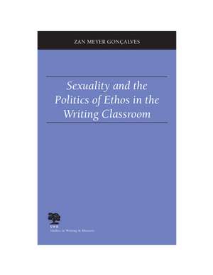 Sexuality and the Politics of Ethos in the Writing Classroom de Associate Professor Zan Meyer Goncalves