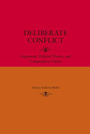 Deliberate Conflict: Argument, Political Theory, and Composition Classes de Patricia Roberts-Miller