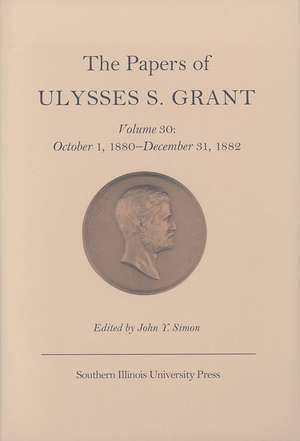 The Papers of Ulysses S. Grant, Volume 30: October 1, 1880-December 31, 1882 de John Y Simon