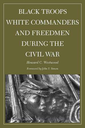 Black Troops, White Commanders and Freedmen during the Civil War de Howard Westwood