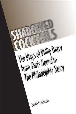 Shadowed Cocktails: The Plays of Philip Barry from Paris Bound to The Philadelphia Story de Donald R. Anderson