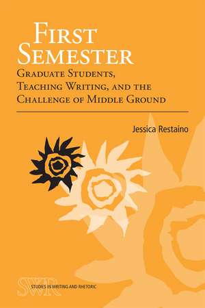 First Semester: Graduate Students, Teaching Writing, and the Challenge of Middle Ground de Jessica Restaino