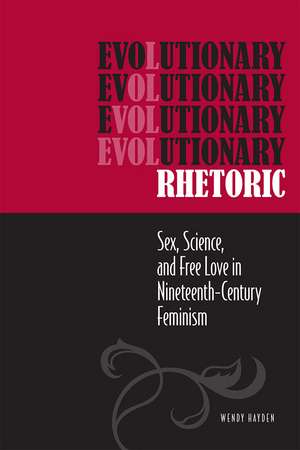 Evolutionary Rhetoric: Sex, Science, and Free Love in Nineteenth-Century Feminism de Wendy Hayden