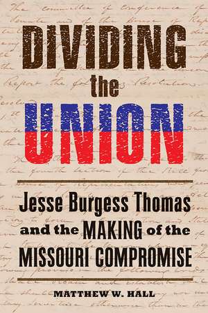 Dividing the Union: Jesse Burgess Thomas and the Making of the Missouri Compromise de Matthew W. Hall