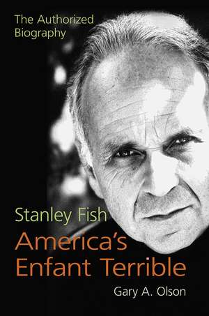 Stanley Fish, America's Enfant Terrible: The Authorized Biography de Gary A. Olson