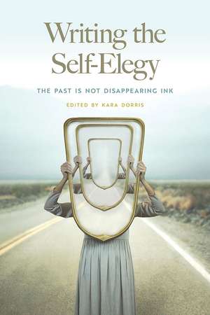 Writing the Self-Elegy: The Past Is Not Disappearing Ink de Kara Dorris