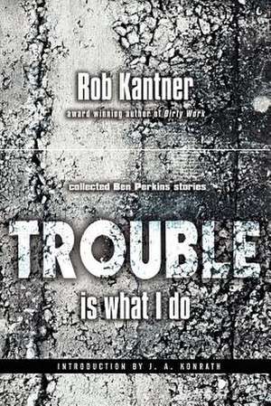 Trouble Is What I Do: Collected Ben Perkins Stories de Rob Kantner