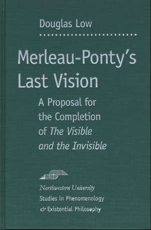 Merleau-Ponty's Last Vision: A Proposal for the Completion of "The Visible and the Invisible" de Douglas Low