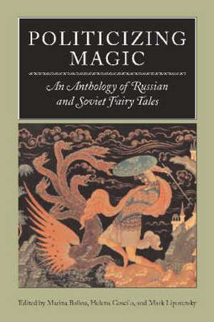 Politicizing Magic: An Anthology of Russian and Soviet Fairy Tales de Marina Balina