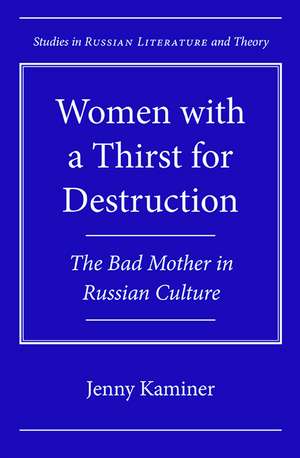 Women with a Thirst for Destruction: The Bad Mother in Russian Culture de Jenny Kaminer