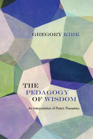 The Pedagogy of Wisdom: An Interpretation of Plato's Theaetetus de Gregory Kirk