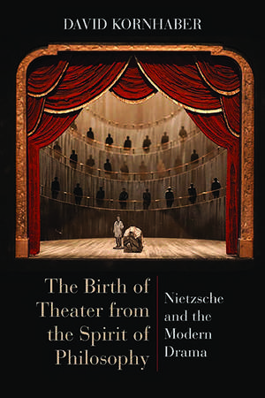 The Birth of Theater from the Spirit of Philosophy: Nietzsche and the Modern Drama de David Kornhaber