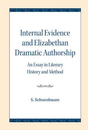 Internal Evidence and Elizabethan Dramatic Authorship: An Essay in Literary History and Method de S. Schoenbaum