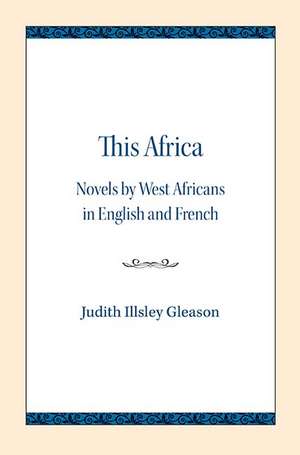 This Africa: Novels by West Africans in English and French de Judith Illsley Gleason