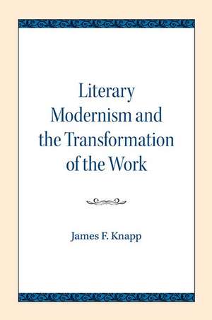 Literary Modernism and the Transformation of the Work de James F. Knapp