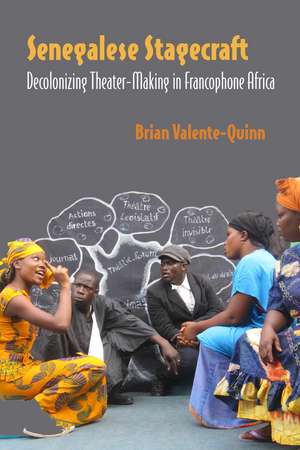 Senegalese Stagecraft: Decolonizing Theater-Making in Francophone Africa de Brian Valente-Quinn