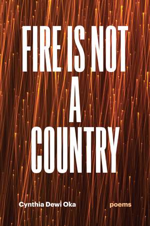 Fire Is Not a Country: Poems de Cynthia Dewi Oka