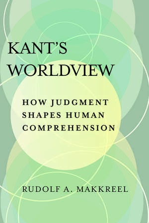 Kant's Worldview: How Judgment Shapes Human Comprehension de Rudolf A. Makkreel