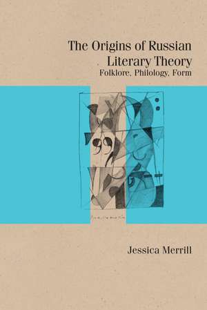 The Origins of Russian Literary Theory: Folklore, Philology, Form de Jessica Merrill