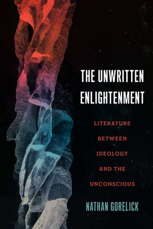 The Unwritten Enlightenment: Literature between Ideology and the Unconscious de Nathan Gorelick