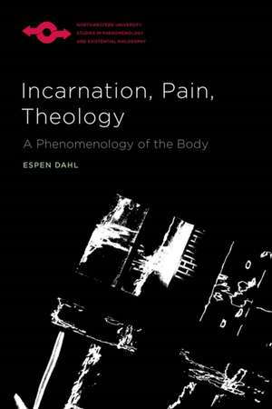 Incarnation, Pain, Theology: A Phenomenology of the Body de Espen Dahl