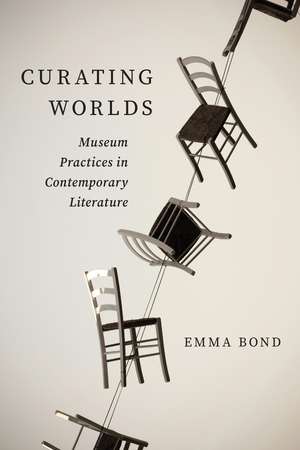 Curating Worlds: Museum Practices in Contemporary Literature de Emma Bond