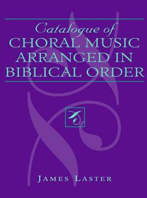 Catalogue of Choral Music Arranged in Biblical Order de James H. Laster