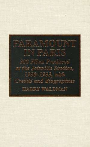 Paramount In Paris: 300 Films Produced at the Joinville Studios, 1930-1933, With Credits and Biographies de Harry Waldman