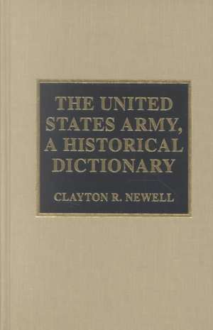 The United States Army, a Historical Dictionary de Clayton R. Newell